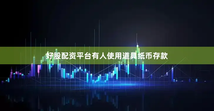 好股配资平台有人使用道具纸币存款