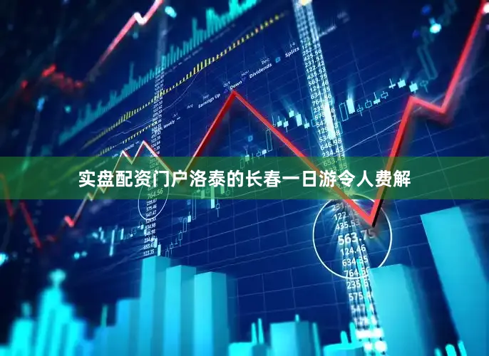 实盘配资门户洛泰的长春一日游令人费解