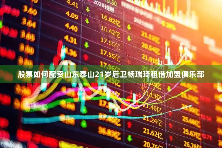 股票如何配资山东泰山21岁后卫杨瑞琦租借加盟俱乐部