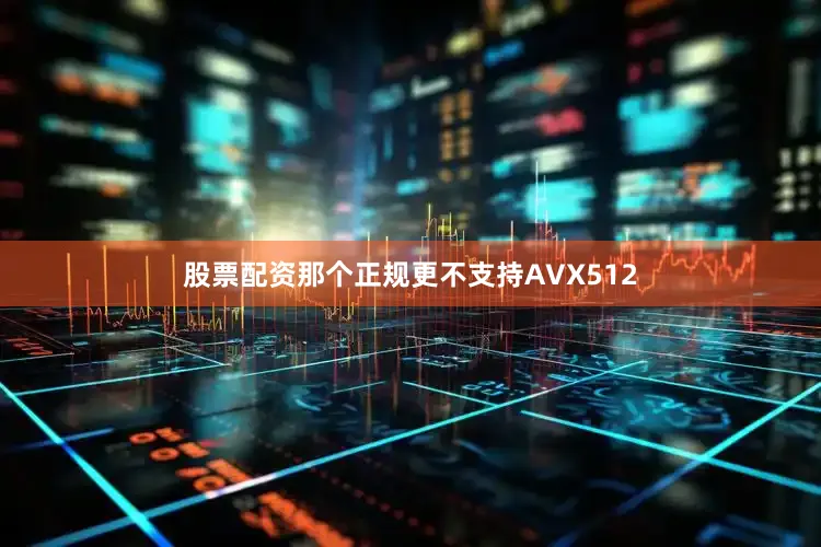 股票配资那个正规更不支持AVX512