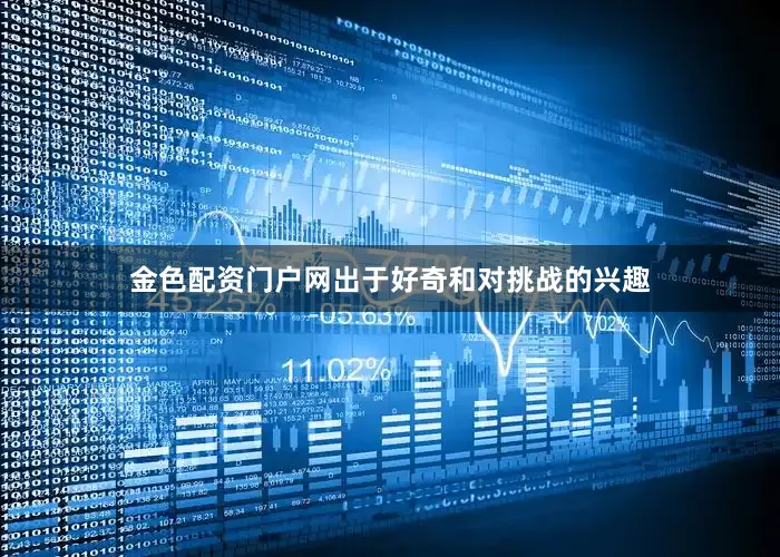 金色配资门户网出于好奇和对挑战的兴趣
