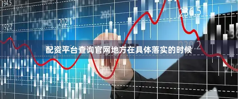 配资平台查询官网地方在具体落实的时候