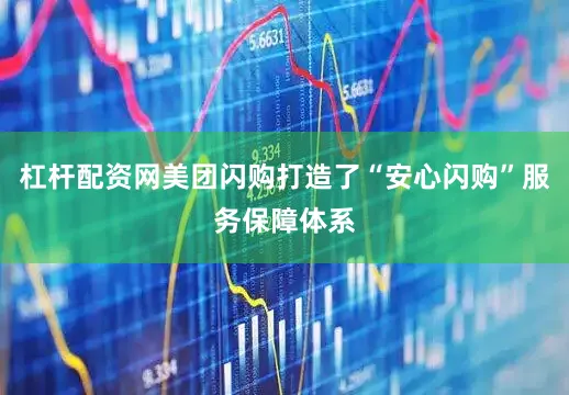 杠杆配资网美团闪购打造了“安心闪购”服务保障体系