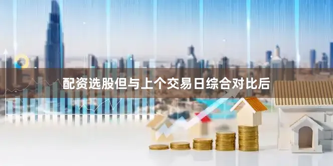 配资选股但与上个交易日综合对比后