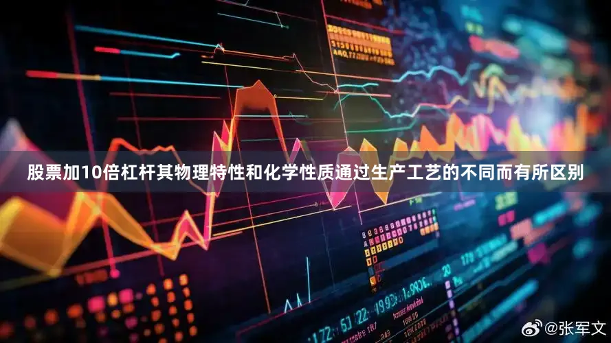 股票加10倍杠杆其物理特性和化学性质通过生产工艺的不同而有所区别