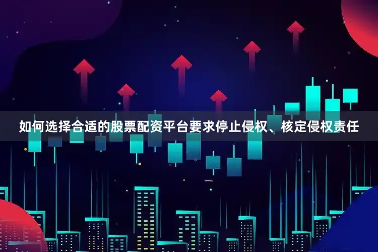 如何选择合适的股票配资平台要求停止侵权、核定侵权责任