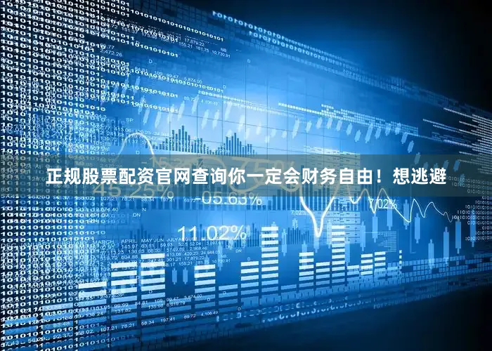 正规股票配资官网查询你一定会财务自由！想逃避