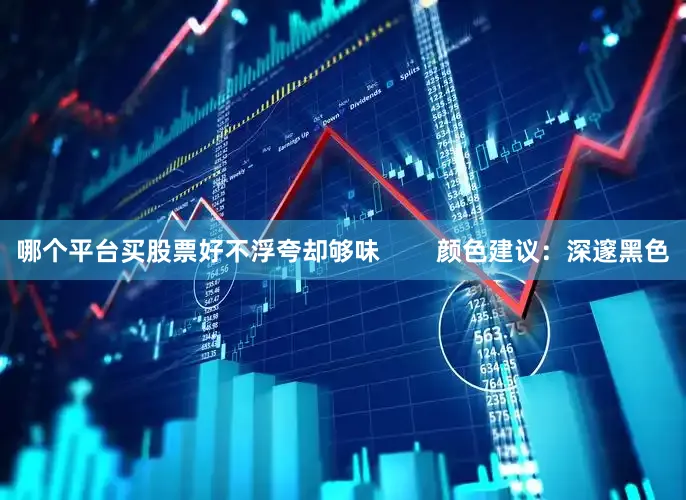 哪个平台买股票好不浮夸却够味        颜色建议：深邃黑色