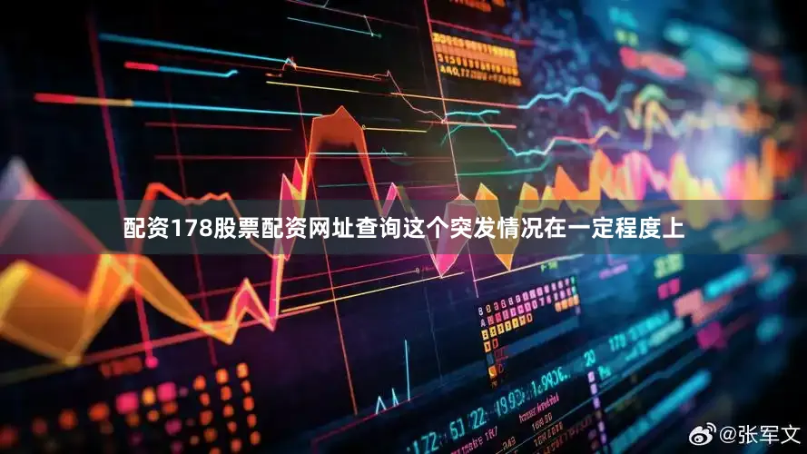 配资178股票配资网址查询这个突发情况在一定程度上