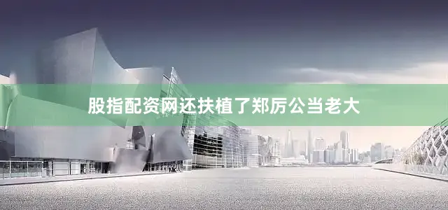 股指配资网还扶植了郑厉公当老大