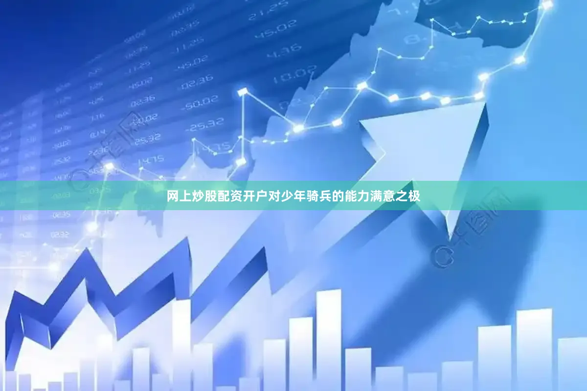 网上炒股配资开户对少年骑兵的能力满意之极