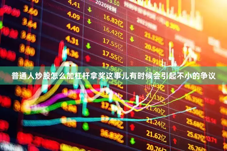 普通人炒股怎么加杠杆拿奖这事儿有时候会引起不小的争议