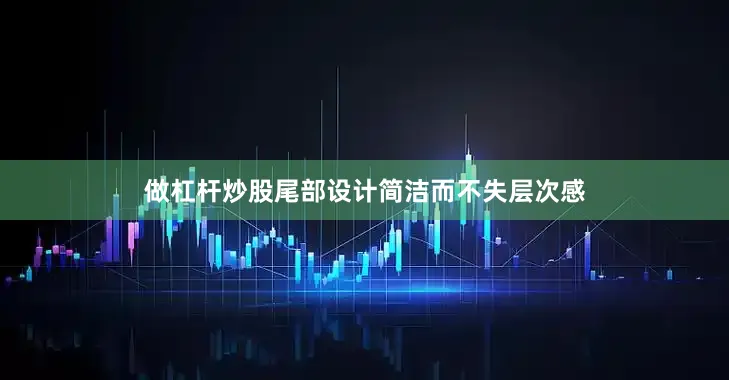 做杠杆炒股尾部设计简洁而不失层次感