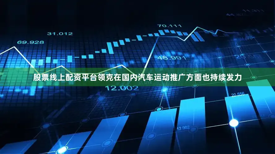 股票线上配资平台领克在国内汽车运动推广方面也持续发力