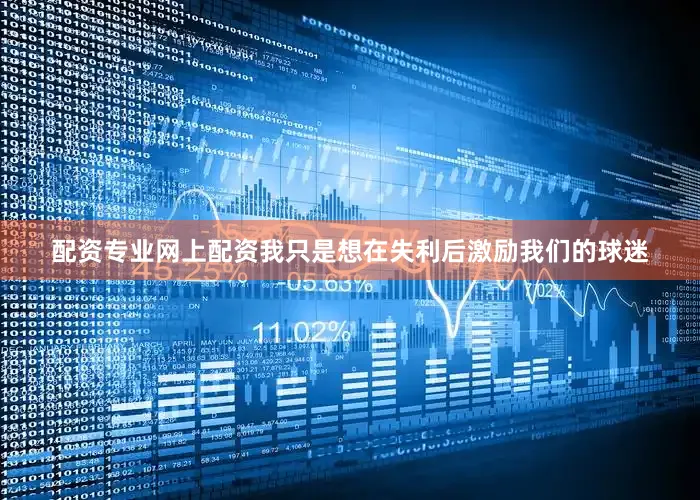 配资专业网上配资我只是想在失利后激励我们的球迷