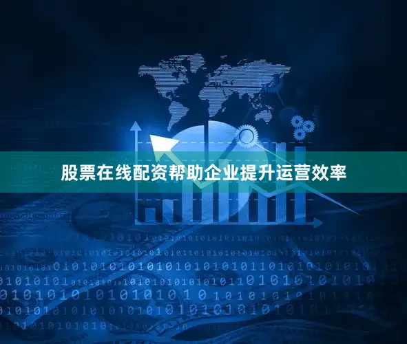 股票在线配资帮助企业提升运营效率