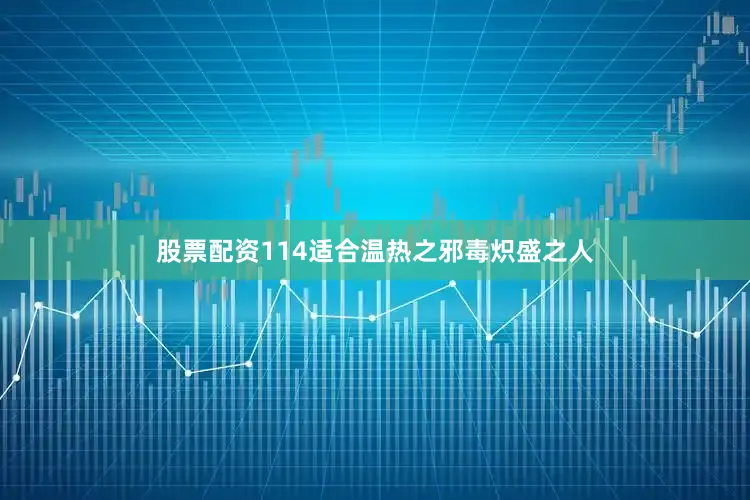 股票配资114适合温热之邪毒炽盛之人