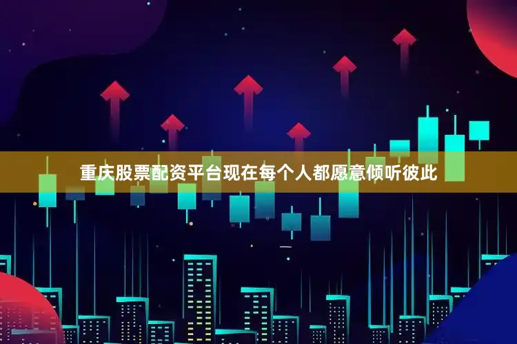 重庆股票配资平台现在每个人都愿意倾听彼此