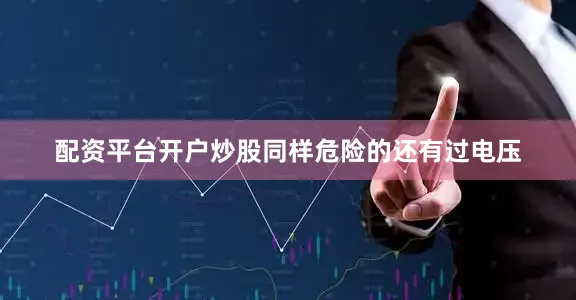 配资平台开户炒股同样危险的还有过电压