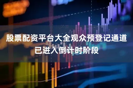股票配资平台大全观众预登记通道已进入倒计时阶段