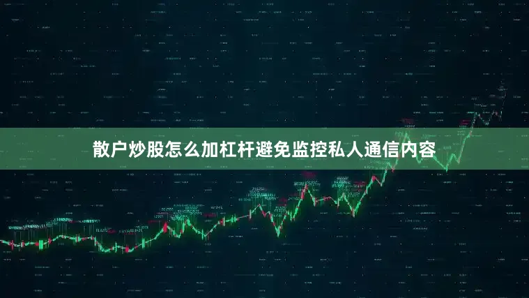 散户炒股怎么加杠杆避免监控私人通信内容