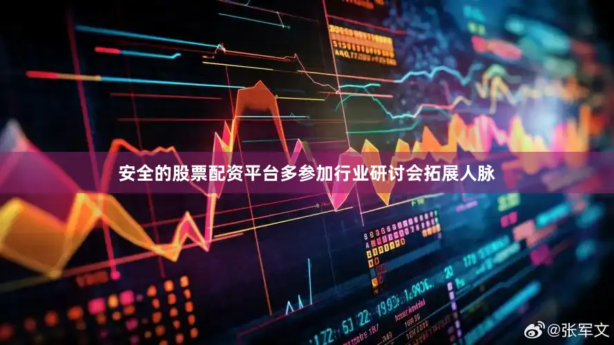 安全的股票配资平台多参加行业研讨会拓展人脉