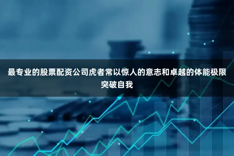最专业的股票配资公司虎者常以惊人的意志和卓越的体能极限突破自我