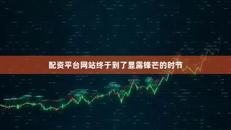 配资平台网站终于到了显露锋芒的时节