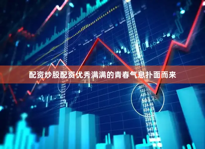 配资炒股配资优秀满满的青春气息扑面而来