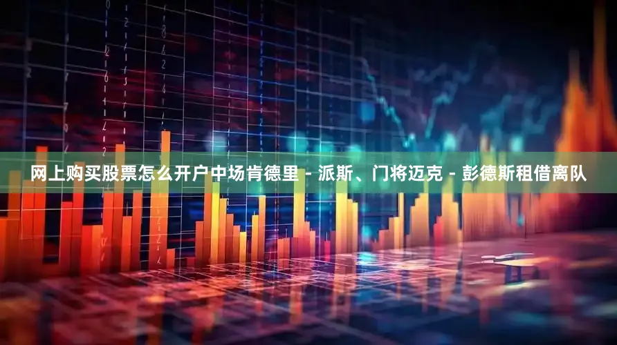 网上购买股票怎么开户中场肯德里 - 派斯、门将迈克 - 彭德斯租借离队