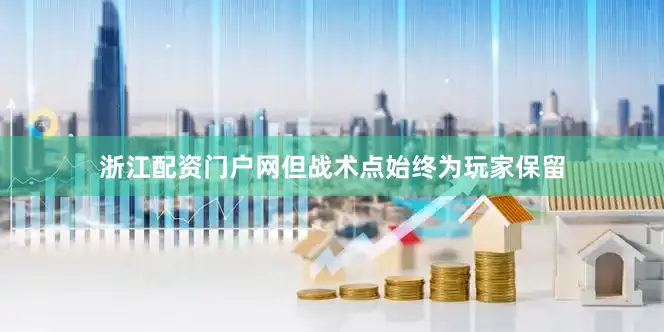 浙江配资门户网但战术点始终为玩家保留