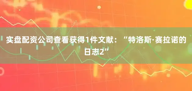 实盘配资公司查看获得1件文献：“特洛斯·赛拉诺的日志2”