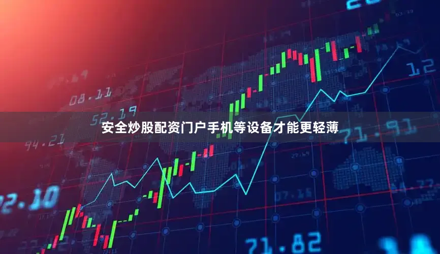 安全炒股配资门户手机等设备才能更轻薄