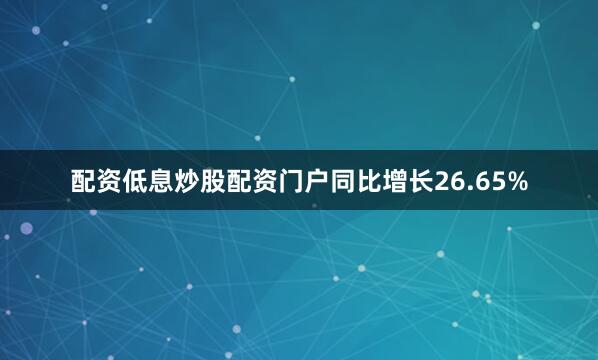 配资低息炒股配资门户同比增长26.65%
