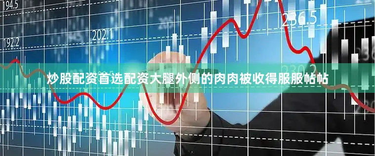 炒股配资首选配资大腿外侧的肉肉被收得服服帖帖